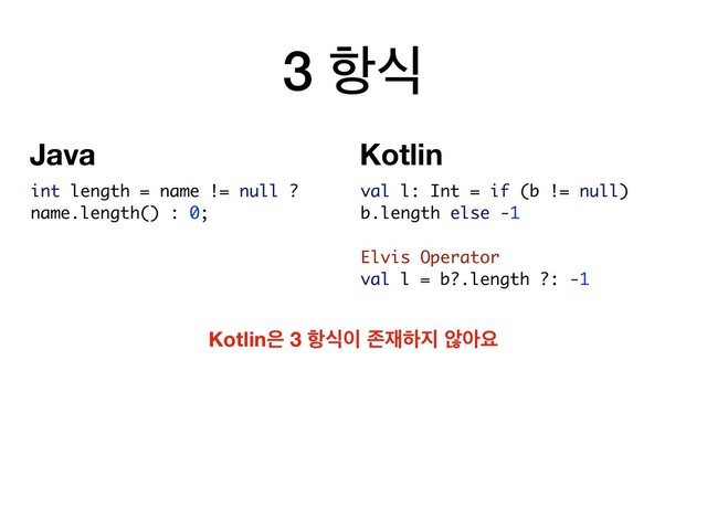 3 ೦ध
val l: Int = if (b != null)
b.length else -1
Elvis Operator
val l = b?.length ?: -1
int length = name != null ?
name.length() : 0;
Kotlin਷ 3 ೦ध੉ ઓ੤ೞ૑ ঋইਃ
Kotlin
Java
