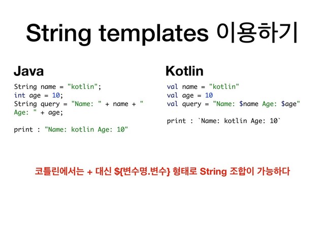 String templates ੉ਊೞӝ
val name = "kotlin"
val age = 10
val query = "Name: $name Age: $age"
print : `Name: kotlin Age: 10`
String name = "kotlin";
int age = 10;
String query = "Name: " + name + "
Age: " + age;
print : "Name: kotlin Age: 10"
௏ౣܽীࢲח + ؀न ${߸ࣻݺ.߸ࣻ} ഋక۽ String ઑ೤੉ оמೞ׮
Kotlin
Java
