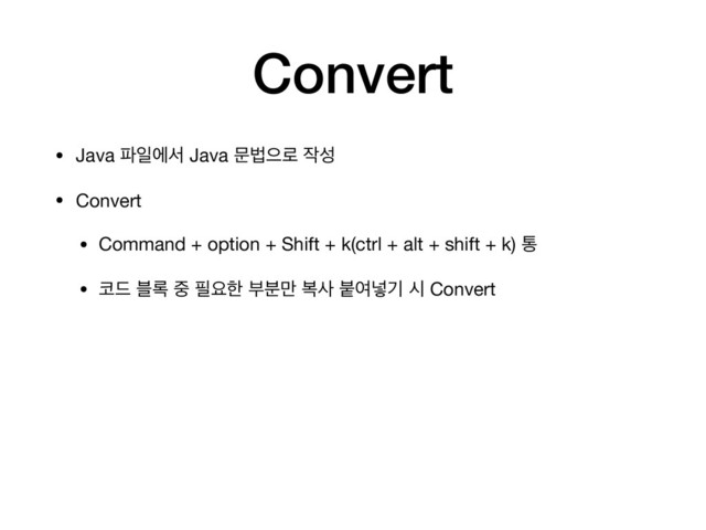 Convert
• Java ౵ੌীࢲ Java ޙߨਵ۽ ੘ࢿ

• Convert

• Command + option + Shift + k(ctrl + alt + shift + k) ా

• ௏٘ ࠶۾ ઺ ೙ਃೠ ࠗ࠙݅ ࠂࢎ ࠢৈ֍ӝ द Convert
