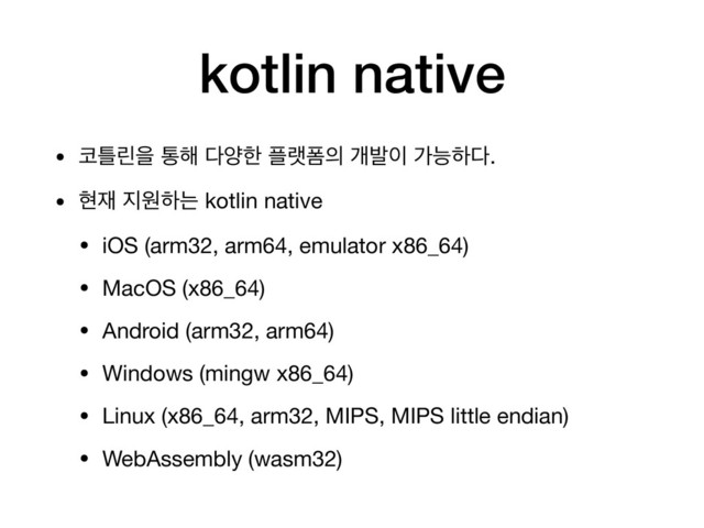 kotlin native
• ௏ౣܽਸ ా೧ ׮নೠ ೒ۖಬ੄ ѐߊ੉ оמೞ׮.

• അ੤ ૑ਗೞח kotlin native

• iOS (arm32, arm64, emulator x86_64)

• MacOS (x86_64)

• Android (arm32, arm64)

• Windows (mingw x86_64)

• Linux (x86_64, arm32, MIPS, MIPS little endian)

• WebAssembly (wasm32)
