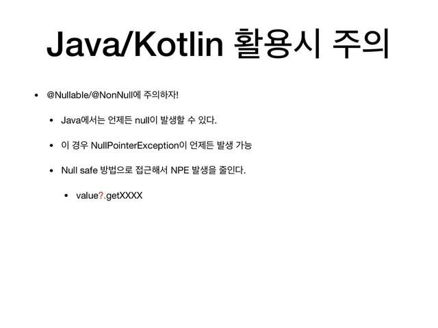 Java/Kotlin ഝਊद ઱੄
• @Nullable/@NonNullী ઱੄ೞ੗!

• Javaীࢲח ঱ઁٚ null੉ ߊࢤೡ ࣻ ੓׮.

• ੉ ҃਋ NullPointerException੉ ঱ઁٚ ߊࢤ оמ

• Null safe ߑߨਵ۽ ੽Ӕ೧ࢲ NPE ߊࢤਸ ઴ੋ׮.

• value?.getXXXX
