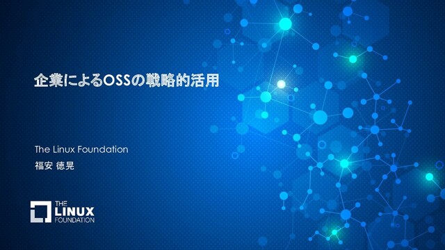 企業によるOSSの戦略的活用
The Linux Foundation
福安 徳晃
