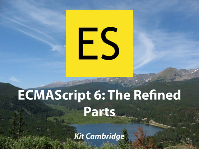 ECMAScript 6: The Re ned
Parts
Kit Cambridge
