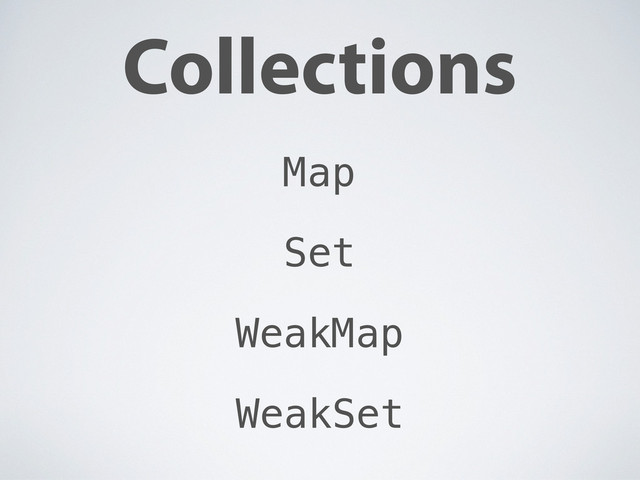 Collections
Map
Set
WeakMap
WeakSet
