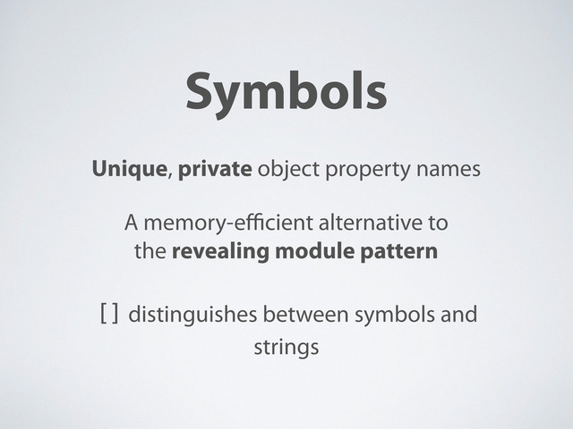 Symbols
Unique, private object property names
A memory-e cient alternative to
the revealing module pattern
[] distinguishes between symbols and
strings
