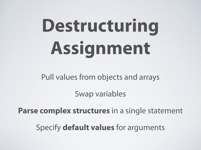 Destructuring
Assignment
Pull values from objects and arrays
Swap variables
Parse complex structures in a single statement
Specify default values for arguments
