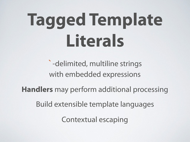 Tagged Template
Literals
`-delimited, multiline strings
with embedded expressions
Handlers may perform additional processing
Contextual escaping
Build extensible template languages

