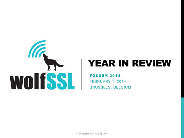 YEAR IN REVIEW
FOSDEM 2014
FEBRUARY 1, 2014
BRUSSELS, BELGIUM
© Copyright 2014 wolfSSL Inc.
