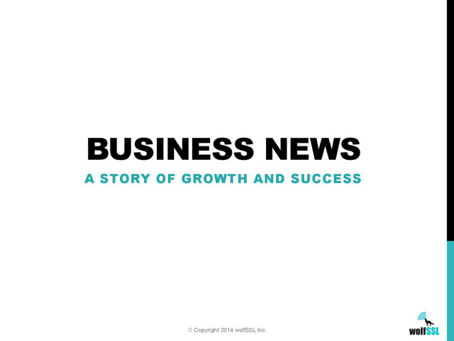BUSINESS NEWS
A STORY OF GROWTH AND SUCCESS
© Copyright 2014 wolfSSL Inc.

