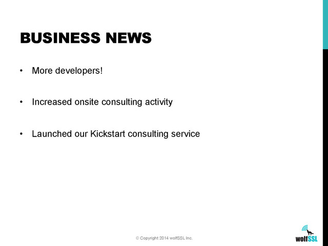 •  More developers!
•  Increased onsite consulting activity
•  Launched our Kickstart consulting service
BUSINESS NEWS
© Copyright 2014 wolfSSL Inc.
