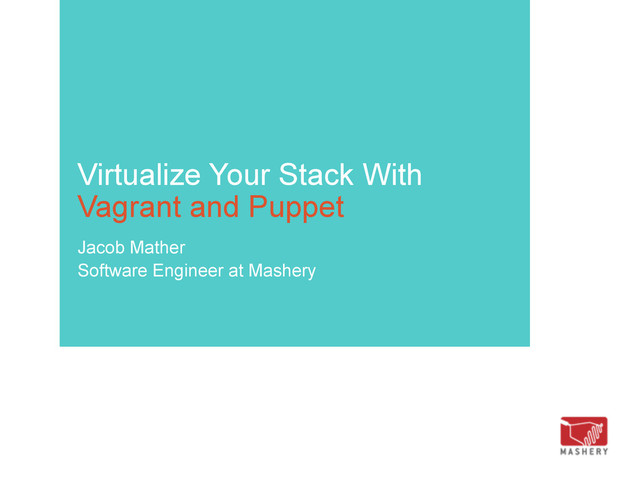 Virtualize Your Stack With
Vagrant and Puppet
Jacob Mather
Software Engineer at Mashery
