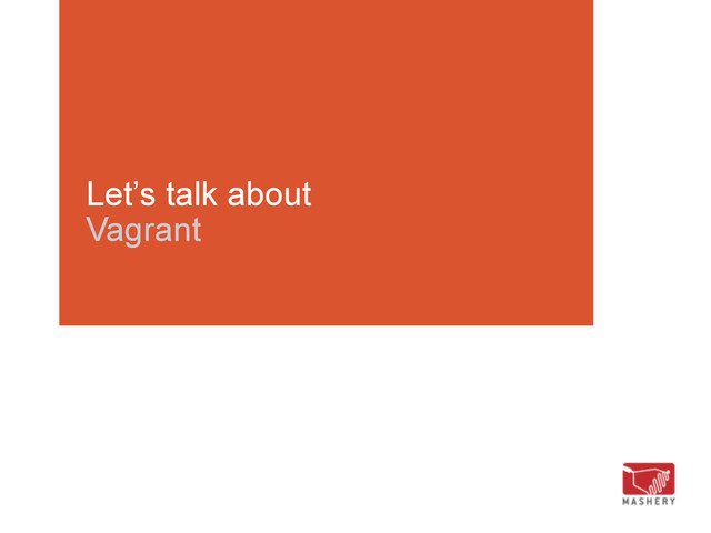 Let’s talk about
Vagrant
