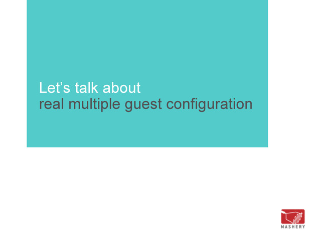 Let’s talk about
real multiple guest configuration
