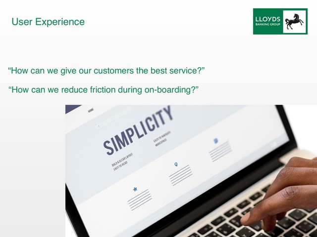 “How can we give our customers the best service?”
“How can we reduce friction during on-boarding?”
User Experience
