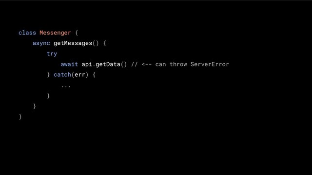 class Messenger {
async getMessages() {
try
await api.getData() // <-- can throw ServerError
} catch(err) {
...
}
}
}
