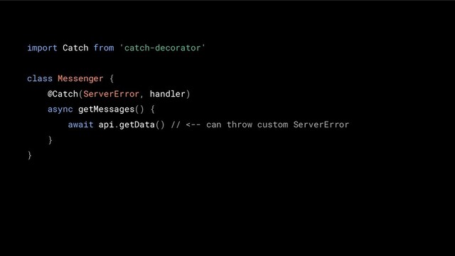 import Catch from 'catch-decorator'
class Messenger {
@Catch(ServerError, handler)
async getMessages() {
await api.getData() // <-- can throw custom ServerError
}
}
