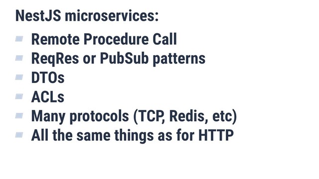NestJS microservices:
▰ Remote Procedure Call
▰ ReqRes or PubSub patterns
▰ DTOs
▰ ACLs
▰ Many protocols (TCP, Redis, etc)
▰ All the same things as for HTTP
