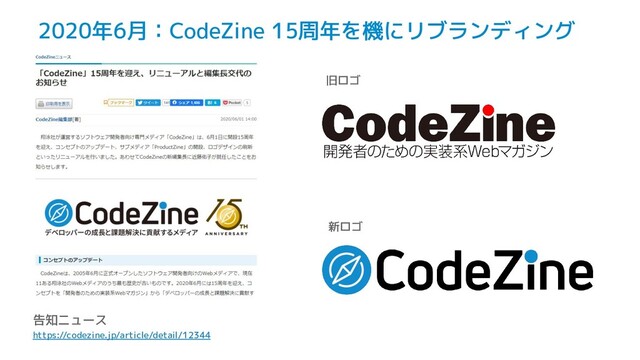 2020年6月：CodeZine 15周年を機にリブランディング
告知ニュース
https://codezine.jp/article/detail/12344
旧ロゴ
新ロゴ
