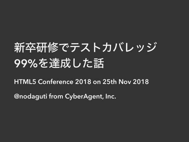 ৽ଔݚमͰςετΧόϨοδ
99%Λୡ੒ͨ͠࿩
HTML5 Conference 2018 on 25th Nov 2018
@nodaguti from CyberAgent, Inc.
