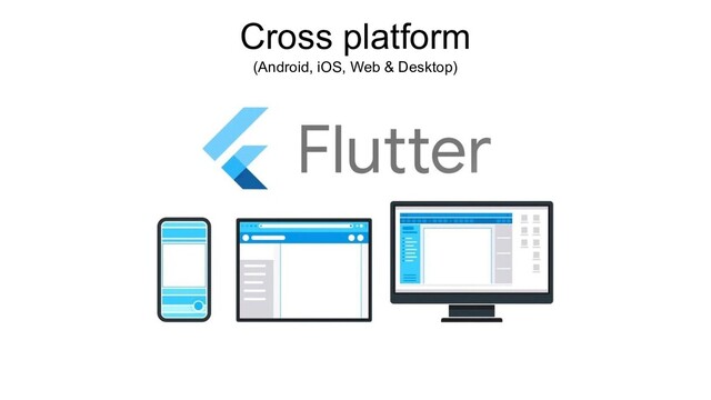 Cross platform
(Android, iOS, Web & Desktop)
