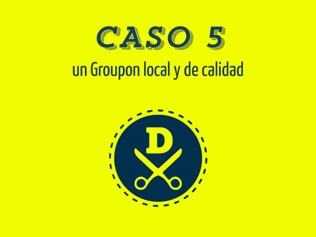 CASO 5
un Groupon local y de calidad
