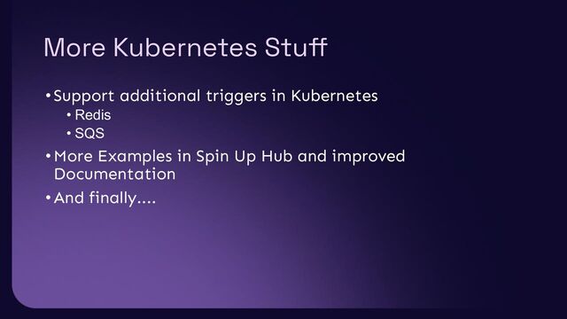 More Kubernetes Stuﬀ
•Support additional triggers in Kubernetes
• Redis
• SQS
•More Examples in Spin Up Hub and improved
Documentation
•And finally....
