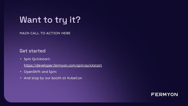 Want to try it?
MAIN CALL TO ACTION HERE
Get started
• Spin Quickstart:
https://developer.fermyon.com/spin/quickstart
• OpenShift and Spin:
• And stop by our booth at KubeCon
