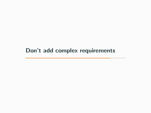 Don’t add complex requirements
