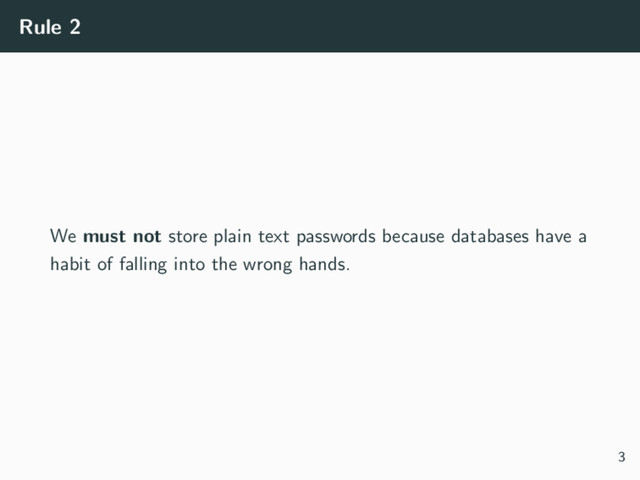 Rule 2
We must not store plain text passwords because databases have a
habit of falling into the wrong hands.
3
