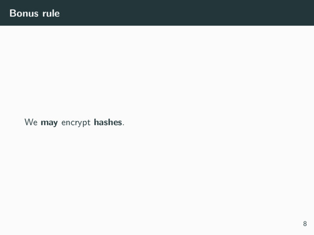 Bonus rule
We may encrypt hashes.
8
