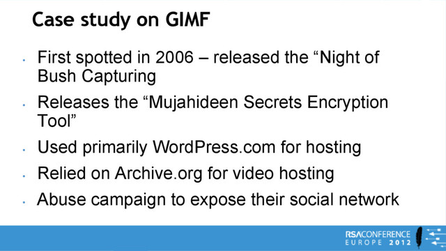 Case study on GIMF
•
First spotted in 2006 – released the “Night of
Bush Capturing
•
Releases the “Mujahideen Secrets Encryption
Tool”
•
Used primarily WordPress.com for hosting
•
Relied on Archive.org for video hosting
•
Abuse campaign to expose their social network
