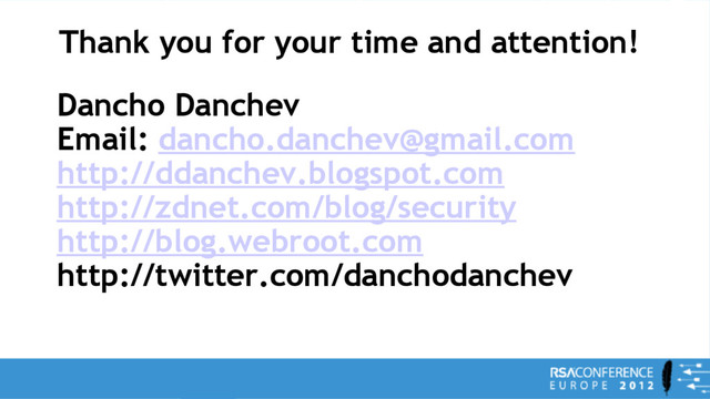 Thank you for your time and attention!
Dancho Danchev
Email: dancho.danchev@gmail.com
http://ddanchev.blogspot.com
http://zdnet.com/blog/security
http://blog.webroot.com
http://twitter.com/danchodanchev
