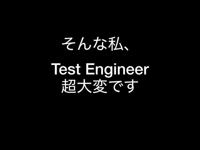 ͦΜͳࢲɺ
Test Engineer
௒େมͰ͢
