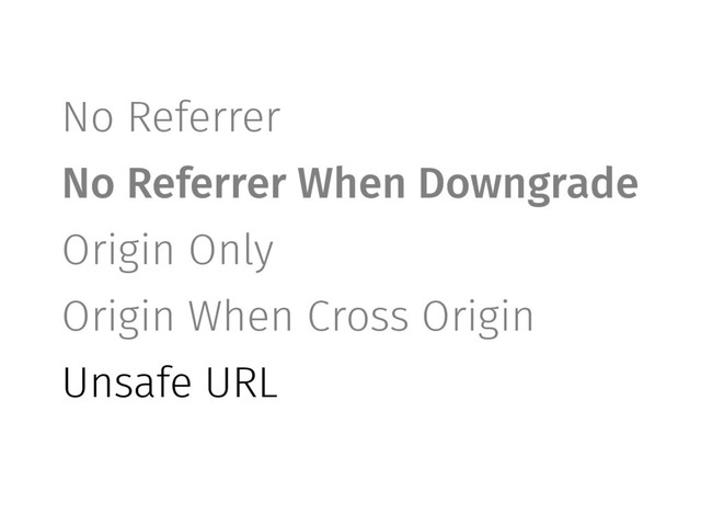No Referrer
No Referrer When Downgrade
Origin Only
Origin When Cross Origin
Unsafe URL
