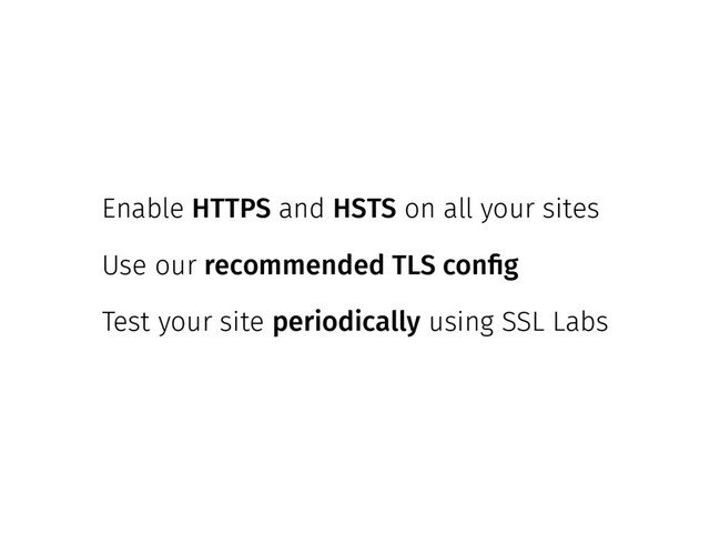 Enable HTTPS and HSTS on all your sites
Use our recommended TLS config
Test your site periodically using SSL Labs
