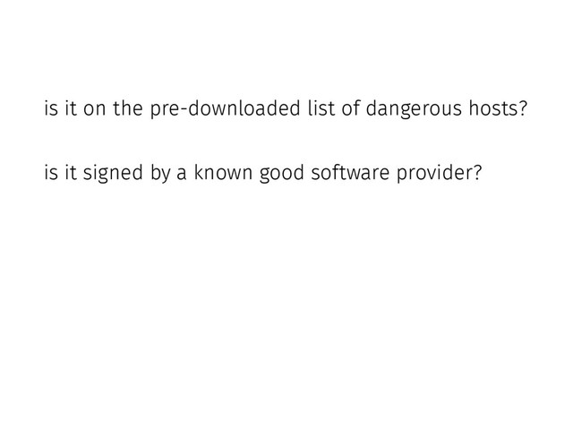 is it on the pre-downloaded list of dangerous hosts?
is it signed by a known good software provider?
