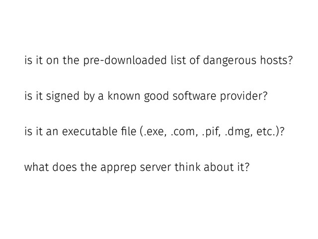 is it on the pre-downloaded list of dangerous hosts?
is it signed by a known good software provider?
is it an executable file (.exe, .com, .pif, .dmg, etc.)?
what does the apprep server think about it?
