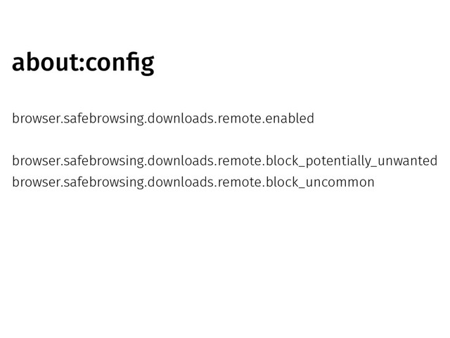 about:config
browser.safebrowsing.downloads.remote.enabled
browser.safebrowsing.downloads.remote.block_potentially_unwanted
browser.safebrowsing.downloads.remote.block_uncommon
