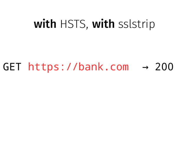 with HSTS, with sslstrip
GET https://bank.com 200
→
