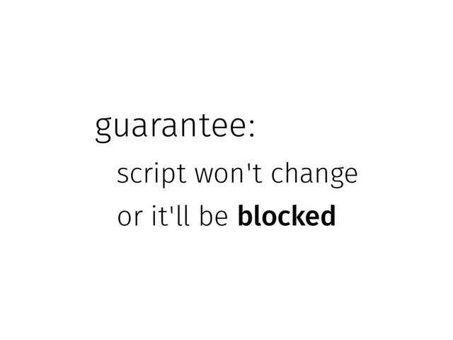 guarantee:
script won't change
or it'll be blocked
