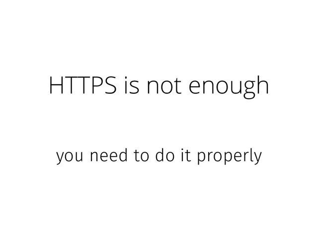 HTTPS is not enough
you need to do it properly
