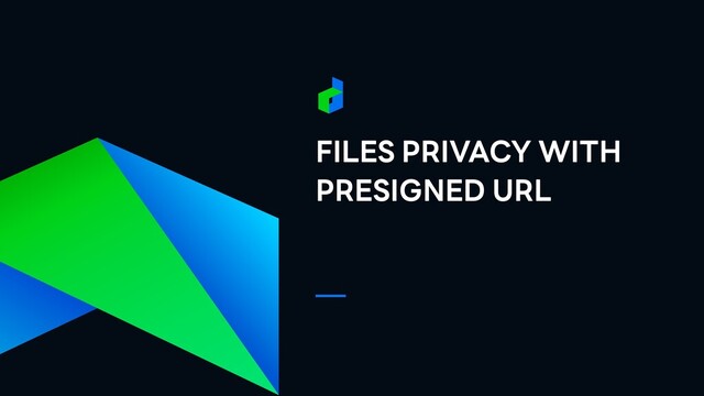 FILES PRIVACY WITH
PRESIGNED URL
