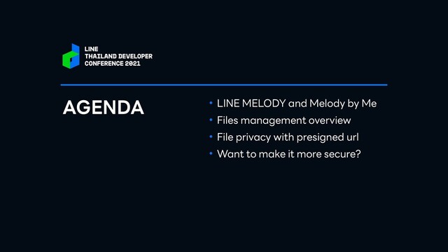 • LINE MELODY and Melody by Me


• Files management overview


• File privacy with presigned url


• Want to make it more secure?
AGENDA
