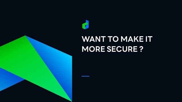 WANT TO MAKE IT
MORE SECURE ?
