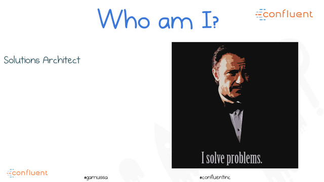 @
@gamussa @confluentinc
Solutions Architect
Who am I?
