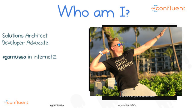 @
@gamussa @confluentinc
Solutions Architect
Developer Advocate
@gamussa in internetz
Who am I?

