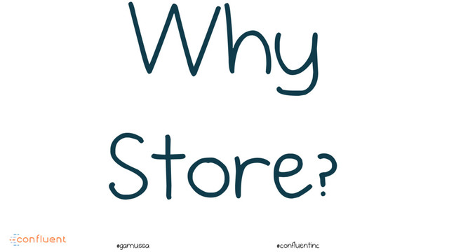 @
@gamussa @confluentinc
Why
Store?
