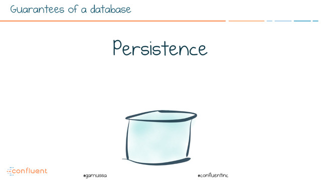 @
@gamussa @confluentinc
Guarantees of a database
Persistence
