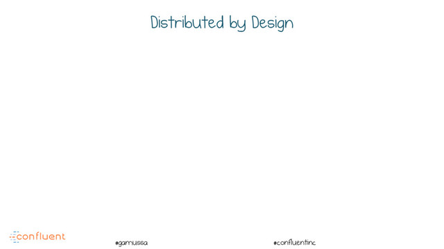 @
@gamussa @confluentinc
Distributed by Design
