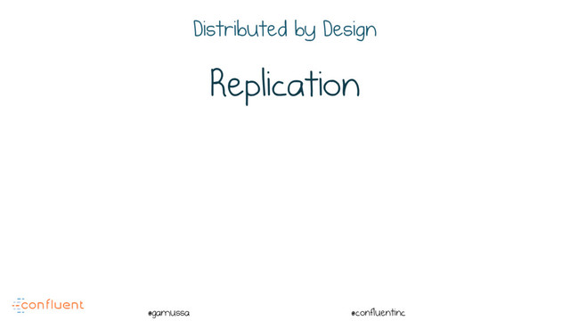 @
@gamussa @confluentinc
Replication
Distributed by Design
